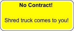           No Contract!

  Shred truck comes to you!

